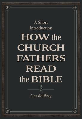 How the Church Fathers Read the Bible - Gerald Bray - cover