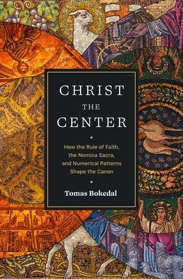Christ the Center – How the Rule of Faith, the Nomina Sacra, and Numerical Patterns Shape the Canon - Tomas Bokedal - cover