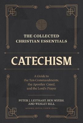 The Collected Christian Essentials: Catechism – A Guide to the Ten Commandments, the Apostles` Creed, and the Lord`s Prayer - Peter J. Leithart,Ben Myers,Wesley Hill - cover