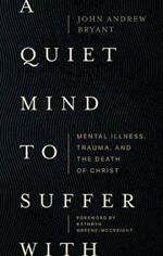 A Quiet Mind to Suffer With - Mental Illness, Trauma, and the Death of Christ
