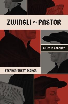 Zwingli the Pastor: A Life in Conflict - Stephen Brett Eccher - cover