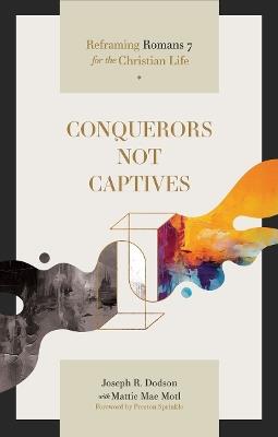Conquerors Not Captives: Reframing Romans 7 for the Christian Life - Joseph R Dodson - cover