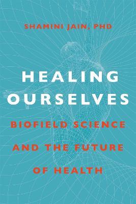 Healing Ourselves: Biofield Science and the Future of Health - Shamini Jain - cover