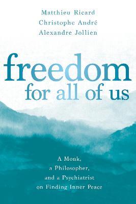 Freedom for All of Us: A Monk, a Philosopher, and a Psychiatrist on Finding Inner Peace - Matthieu Ricard,Christophe André,Alexandre Jollien - cover