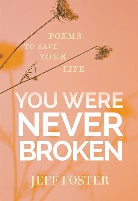 You Were Never Broken: Poems to Save Your Life - Jeff Foster - cover
