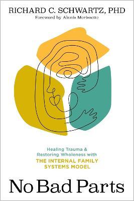 No Bad Parts: Healing Trauma and Restoring Wholeness with the Internal Family Systems Model - Richard C. Schwartz - cover