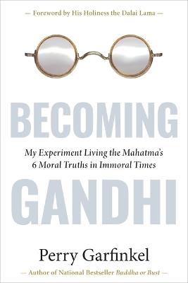 Becoming Gandhi: My Experiment Living the Mahatma's 6 Moral Truths in Immoral Times - Perry Garfinkel - cover