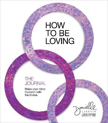 How to Be Loving: The Journal: Relax Your Mind. Connect with the Divine. - Danielle LaPorte - cover