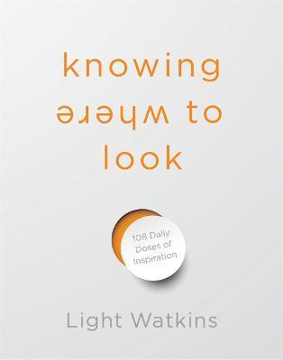 Knowing Where to Look: 108 Daily Doses of Inspiration - Light Watkins - cover