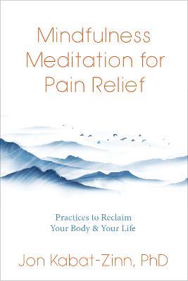 Mindfulness Meditation for Pain Relief: Practices to Reclaim Your Body and Your Life - Jon Kabat-Zinn - cover