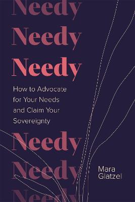 Needy: How to Advocate for Your Needs and Claim Your Sovereignty - Mara Glatzel - cover