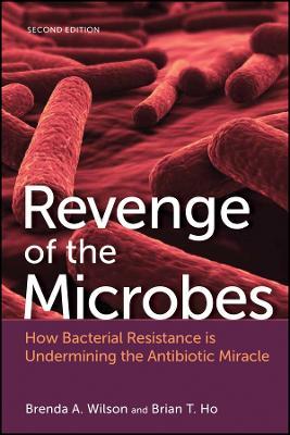 Revenge of the Microbes: How Bacterial Resistance is Undermining the Antibiotic Miracle - Brenda A. Wilson,Brian T. Ho - cover
