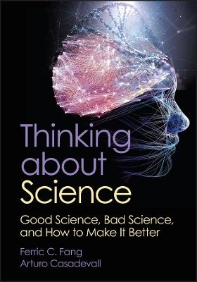 Thinking about Science: Good Science, Bad Science, and How to Make It Better - Ferric C. Fang,Arturo Casadevall - cover