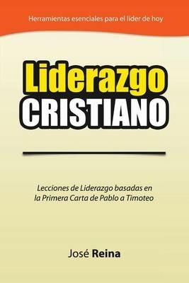 Liderazgo Cristiano: Lecciones de Liderazgo Basadas en la Primera Carta a Timoteo - Jose Reina - cover