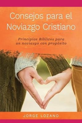 Consejos para el Noviazgo Cristiano: Principios Biblicos para un Noviazgo con Proposito - Jorge Lozano - cover