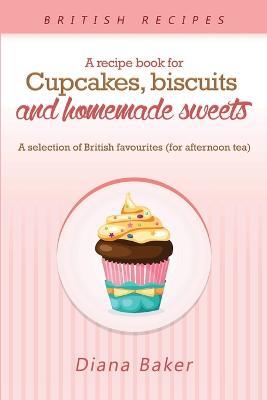 A Recipe Book For Cupcakes, Biscuits and Homemade Sweets: A selection of British favourites Any time of day is the right time for something sw - Baker Diana - cover