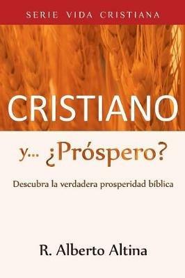 Cristiano y... ?Prospero?: Descubra la verdadera prosperidad biblica - R Alberto Altina - cover