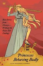 Princesses Behaving Badly: Real Stories from History Without the Fairy-Tale Endings