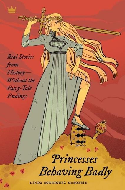 Princesses Behaving Badly: Real Stories from History Without the Fairy-Tale Endings - Linda Rodriguez McRobbie - cover