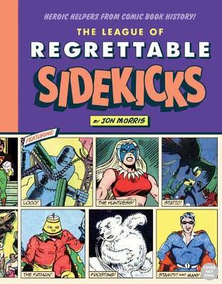 The League of Regrettable Sidekicks: Heroic Helpers from Comic Book History - Jon Morris - cover
