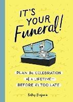 It's Your Funeral: Plan the Celebration of a Lifetime--Before It's Too Late