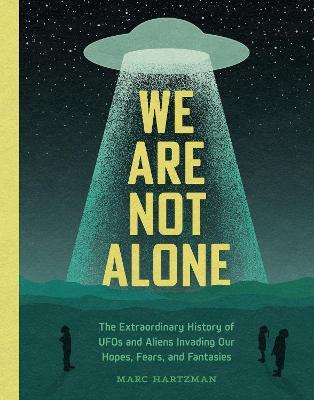 We Are Not Alone: The Extraordinary History of UFOs and Aliens Invading Our Hopes, Fears, and Fantasies - Marc Hartzman - cover