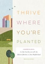 Thrive Where You're Planted   : A Guided Journal to Help You Get Outside, Touch Grass, and Connect with the Natural Wonders in Your Neighborhood 