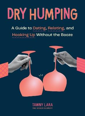 Dry Humping: A Guide to Dating, Relating, and Hooking Up Without the Booze - Tawny Lara - cover