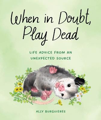 When in Doubt, Play Dead: Life Advice from an Unexpected Source  - Ally Burguieres - cover