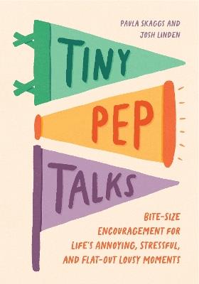 Tiny Pep Talks: Bite-Size Encouragement for Life's Annoying, Stressful, and Flat-Out Lousy Moments - Paula Skaggs,Josh  Linden - cover