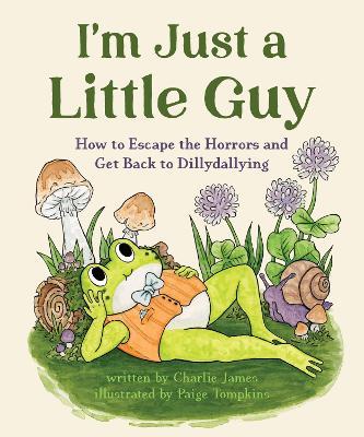 I'm Just a Little Guy: How to Escape the Horrors and Get Back to Dillydallying - Charlie James,Paige Tompkins - cover