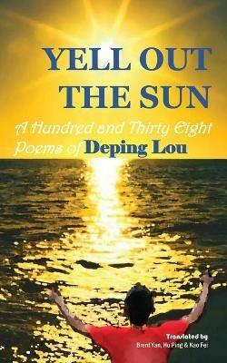 Yell out the Sun: A Hundred and Thirty Eight Poems of Deping Lou - cover
