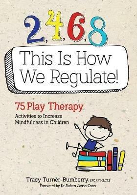 2, 4, 6, 8 This Is How We Regulate: 75 Play Therapy Activities to Increase Mindfulness in Children - Tracy Turner-Bumberry - cover