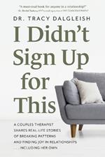 I Didn't Sign Up for This: A Couples Therapist Shares Real-Life Stories of Breaking Patterns and Finding Joy in Relationships ... Including Her Own