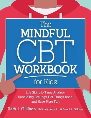 The Mindful CBT Workbook for Kids: Life Skills to Tame Anxiety, Handle Big Feelings, Get Things Done, and Have More Fun - Seth Gillihan - cover