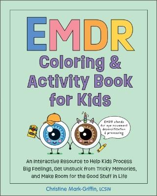 EMDR Coloring & Activity Book for Kids: An Interactive Resource to Help Kids Process Big Feelings, Get Unstuck from Tricky Memories, and Make Room for the Good Stuff in Life (EMDR for Kids) - Christine Mark-Griffin - cover