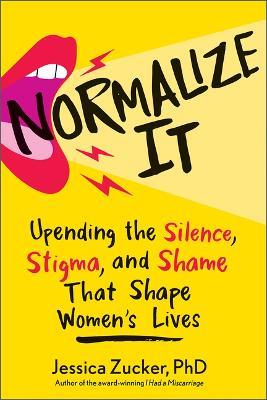 Normalize It: Upending the Silence, Stigma, and Shame That Shape Women's Lives - Jessica Zucker - cover