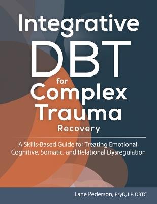 Integrative Dbt for Complex Trauma Recovery: A Skills-Based Guide for Treating Emotional, Cognitive, Somatic, and Relational Dysregulation - Lane Pederson - cover