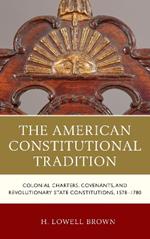 The American Constitutional Tradition: Colonial Charters, Covenants, and Revolutionary State Constitutions, 1578-1780