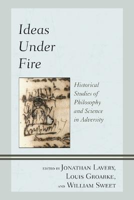 Ideas Under Fire: Historical Studies of Philosophy and Science in Adversity - cover