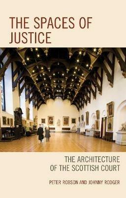 The Spaces of Justice: The Architecture of the Scottish Court - Peter Robson,Johnny Rodger - cover