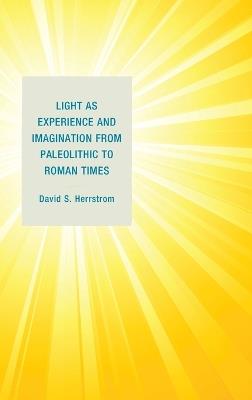 Light as Experience and Imagination from Paleolithic to Roman Times - David S. Herrstrom - cover