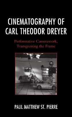 Cinematography of Carl Theodor Dreyer: Performative Camerawork, Transgressing the Frame - Paul Matthew St. Pierre - cover