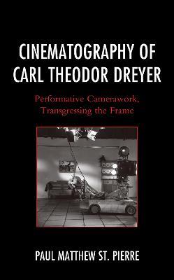Cinematography of Carl Theodor Dreyer: Performative Camerawork, Transgressing the Frame - Paul Matthew St. Pierre - cover