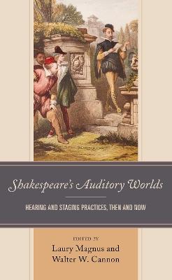 Shakespeare's Auditory Worlds: Hearing and Staging Practices, Then and Now - cover