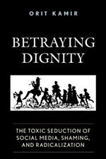 Betraying Dignity: The Toxic Seduction of Social Media, Shaming, and Radicalization