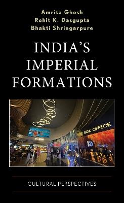 India's Imperial Formations: Cultural Perspectives - Amrita Ghosh,Rohit K. Dasgupta,Bhakti Shringarpure - cover