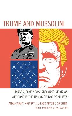 Trump and Mussolini: Images, Fake News, and Mass Media as Weapons in the Hands of Two Populists - Anna Camaiti Hostert,Enzo Antonio Cicchino - cover