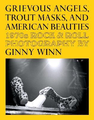 Grievous Angels, Trout Masks, And American Beauties: 1970s Rock & Roll Photography Of Ginny Winn - cover