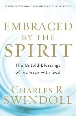 Embraced by the Spirit: The Untold Blessings of Intimacy with God - Charles R. Swindoll,Charles R. Swindoll - cover